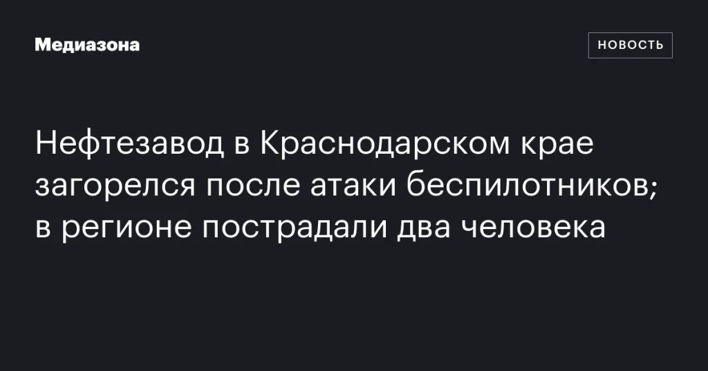 В Краснодарском крае беспилотники атаковали нефтезавод, двое пострадавших
