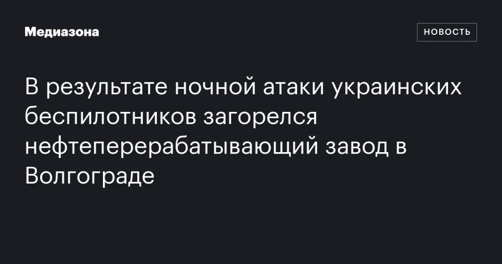 В Волгограде загорелся нефтезавод после атаки украинских дронов