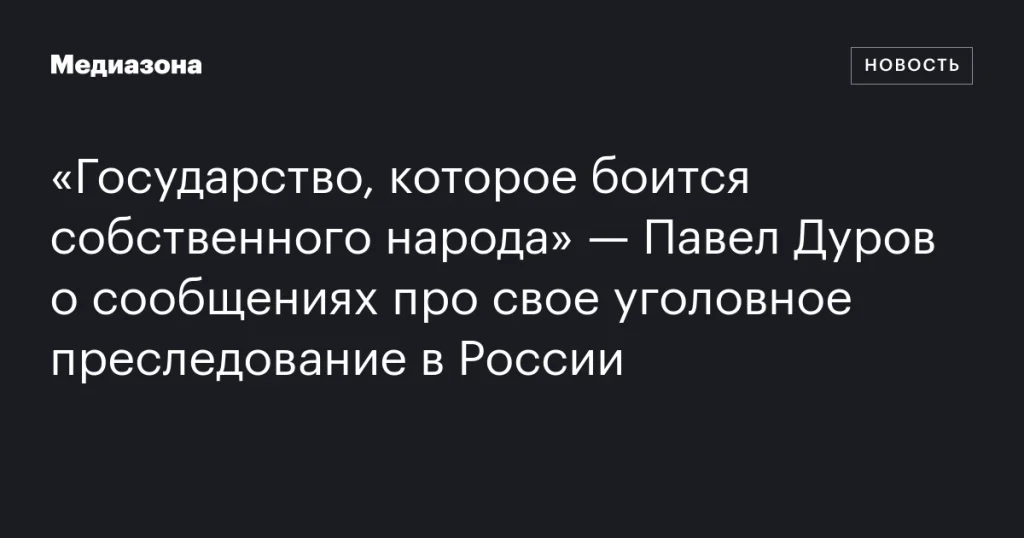 «Государство, которое опасается своих граждан» — Павел Дуров о сообщениях о своем уголовном преследовании в России