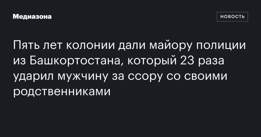 Майор полиции из Башкортостана получил пять лет колонии за избиение мужчины Майор полиции из Башкортостана получил пять лет колонии за избиение мужчины