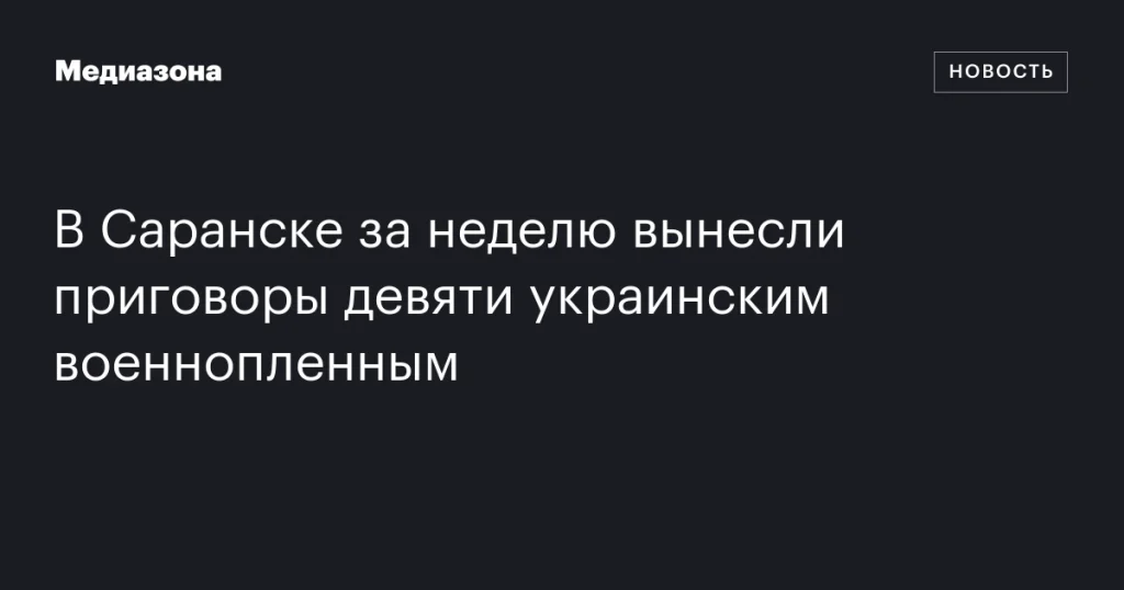 В Саранске за неделю вынесли приговор девяти украинским военнопленным