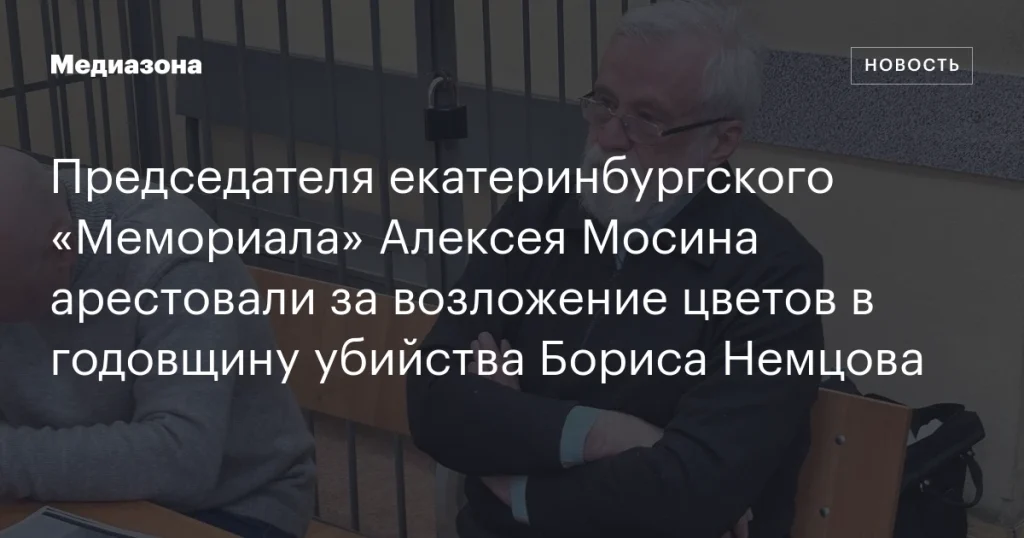 Председателю екатеринбургского «Мемориала» Алексею Мосину предъявили арест за возложение цветов в годовщину убийства Бориса Немцова Председателю екатеринбургского «Мемориала» Алексею Мосину предъявили арест за возложение цветов в годовщину убийства Бориса Немцова