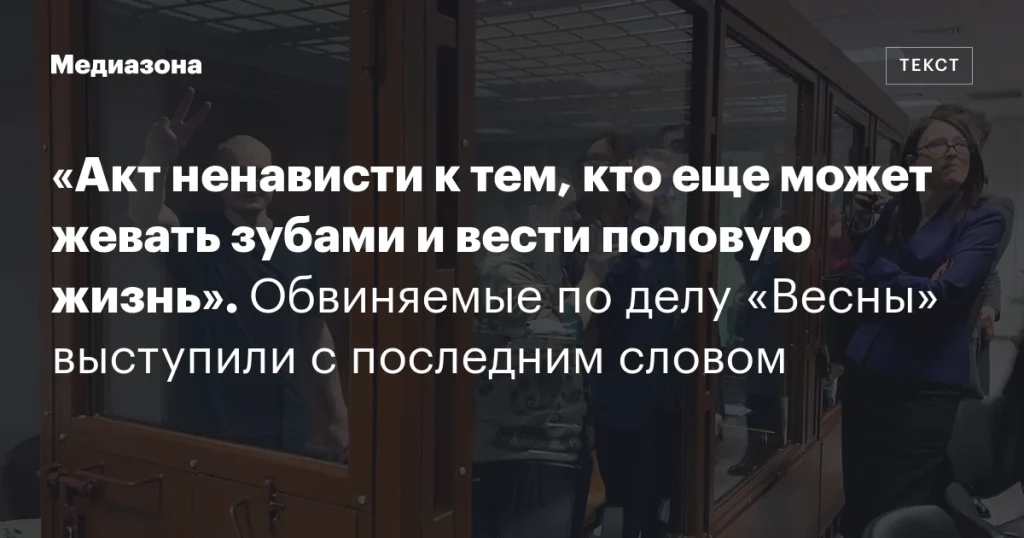 Обвиняемые по делу «Весны» произнесли последние слова: акт ненависти к тем, кто еще может жевать зубами и вести половую жизнь Обвиняемые по делу «Весны» произнесли последние слова: акт ненависти к тем, кто еще может жевать зубами и вести половую жизнь