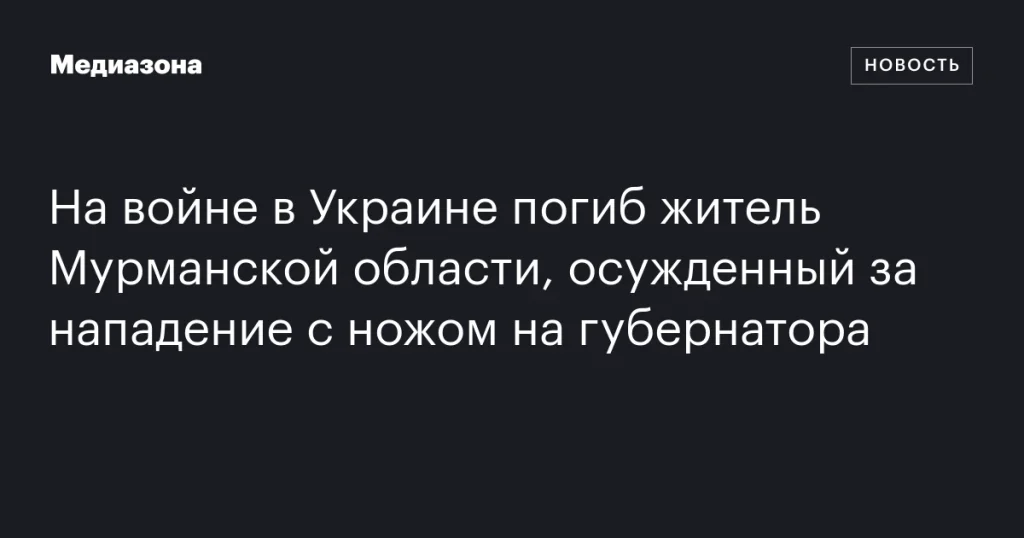На войне в Украине погиб житель Мурманской области, осужденный за нападение на губернатора