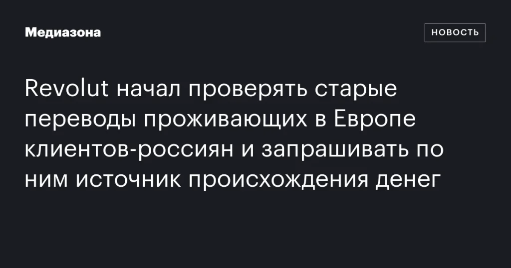 Revolut начал проверять старые переводы клиентов из России, проживающих в Европе, и запрашивать источник происхождения средств Revolut начал проверять старые переводы клиентов из России, проживающих в Европе, и запрашивать источник происхождения средств