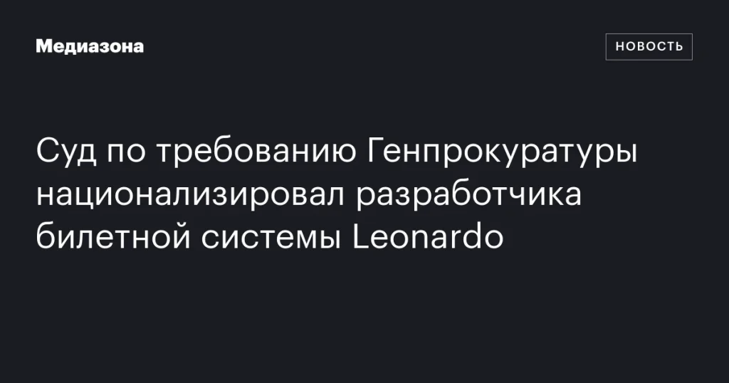 Национализация компании-разработчика билетной системы Leonardo по требованию Генпрокуратуры