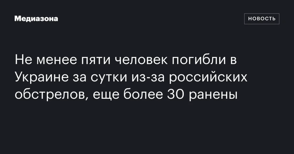 В результате российских обстрелов в Украине за сутки погибли не менее пяти человек, более 30 ранены