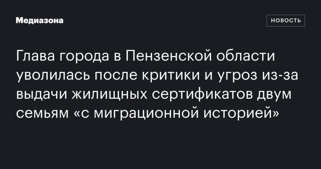 Мэр города в Пензенской области ушла в отставку после критики и угроз из-за жилищных сертификатов семьям с миграционной историей