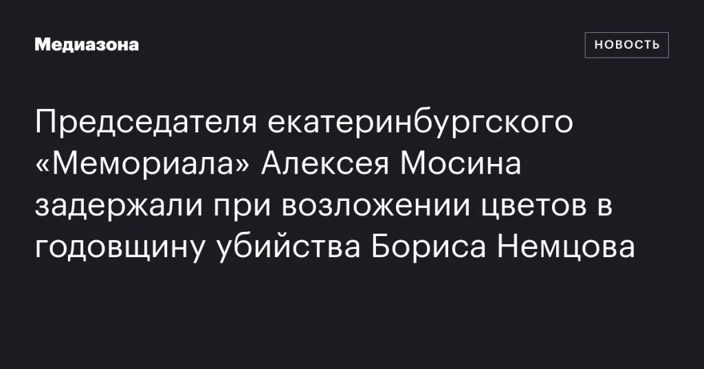 В Екатеринбурге задержали председателя «Мемориала» Алексея Мосина во время возложения цветов в годовщину убийства Немцова В Екатеринбурге задержали председателя «Мемориала» Алексея Мосина во время возложения цветов в годовщину убийства Немцова