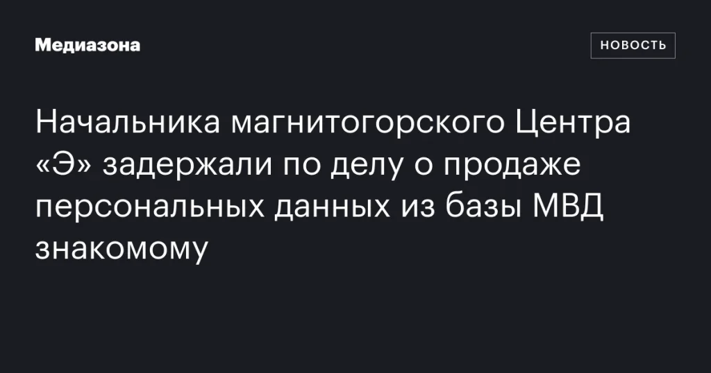 Задержание начальника магнитогорского Центра «Э» за продажу данных МВД знакомому