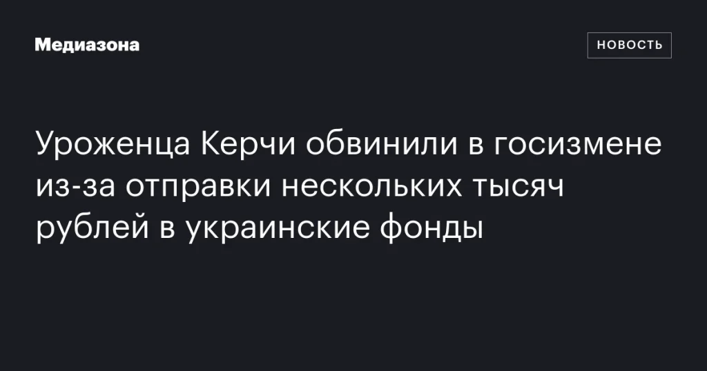Жителя Керчи обвинили в госизмене за перевод денег в украинские фонды