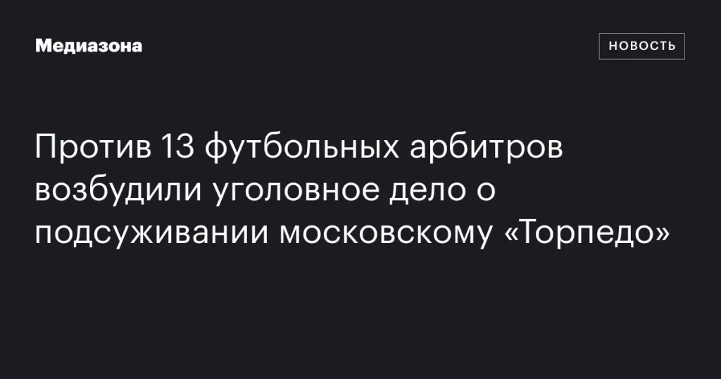 В отношении 13 судей возбудили дело о помощи московскому «Торпедо»