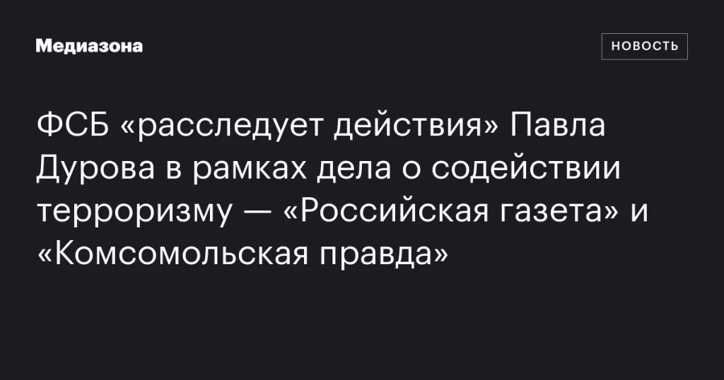 ФСБ начала расследование в отношении Павла Дурова по делу о поддержке терроризма — «Российская газета» и «Комсомольская правда» ФСБ начала расследование в отношении Павла Дурова по делу о поддержке терроризма — «Российская газета» и «Комсомольская правда»