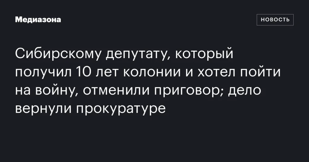 Дело сибирского депутата, приговоренного к 10 годам колонии и желавшего отправиться на войну, возвращено в прокуратуру