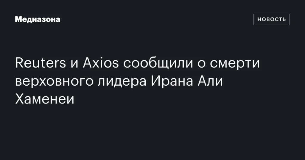 Reuters и Axios сообщили о кончине верховного лидера Ирана Али Хаменеи