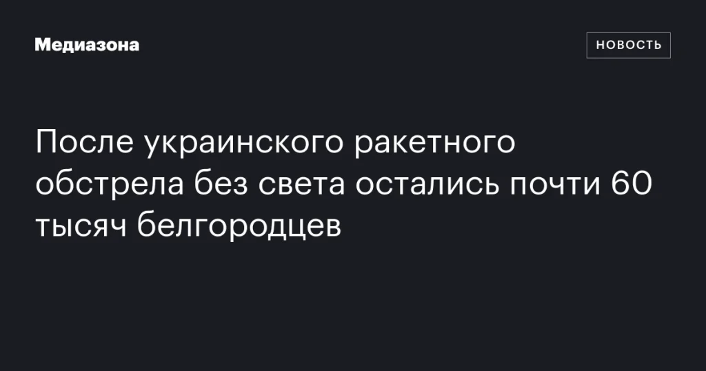 После обстрела в Белгороде без света остались почти 60 тысяч человек