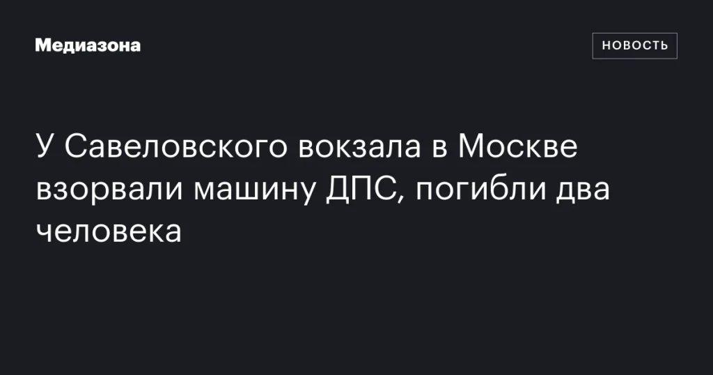 Возле Савеловского вокзала в Москве взорвалась машина ДПС: два человека погибли Возле Савеловского вокзала в Москве взорвалась машина ДПС: два человека погибли