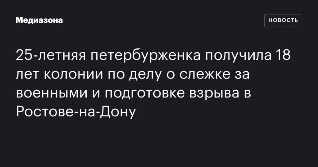 Жительница Петербурга приговорена к 18 годам колонии за слежку за военными и попытку взрыва в Ростове-на-Дону