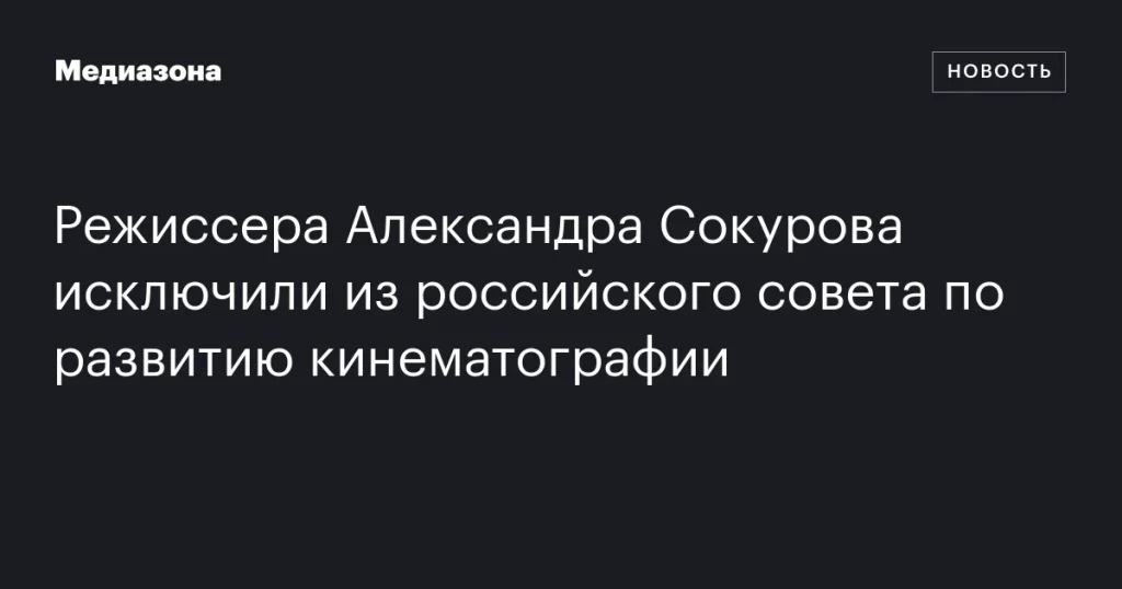 Александр Сокуров исключен из российского совета по кинематографии
