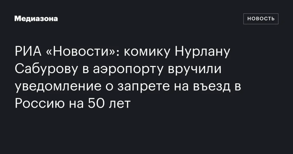 Комику Нурлану Сабурову вручили уведомление о запрете на въезд в Россию на 50 лет в аэропорту