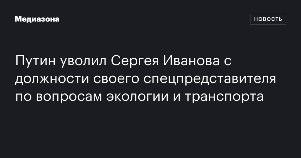 Путин освободил Сергея Иванова от обязанностей спецпредставителя по экологии и транспорту Путин освободил Сергея Иванова от обязанностей спецпредставителя по экологии и транспорту