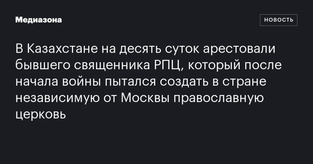 В Казахстане арестован на десять суток экс-священник РПЦ за попытку создания независимой церкви