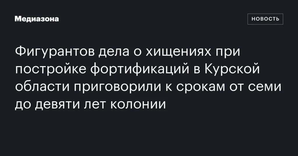 Фигуранты дела о хищениях при строительстве фортификаций в Курской области получили сроки от семи до девяти лет колонии