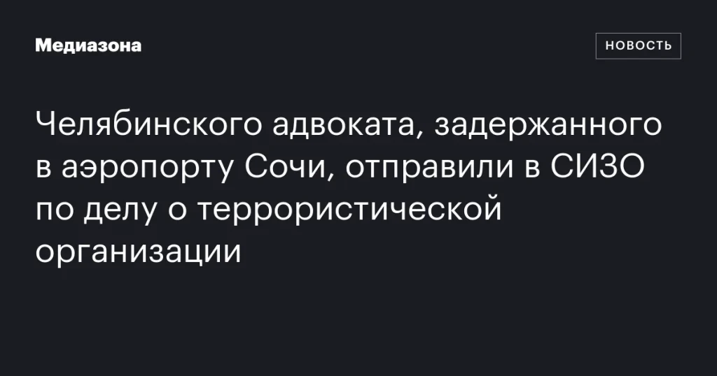 Челябинскому адвокату, задержанному в аэропорту Сочи, избрали меру пресечения в виде заключения в СИЗО по обвинению в участии в террористической организации Челябинскому адвокату, задержанному в аэропорту Сочи, избрали меру пресечения в виде заключения в СИЗО по обвинению в участии в террористической организации