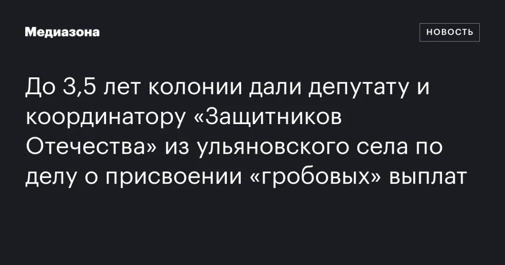 Депутату и координатору «Защитников Отечества» из Ульяновской области дали до 3,5 лет колонии за присвоение выплат на похороны