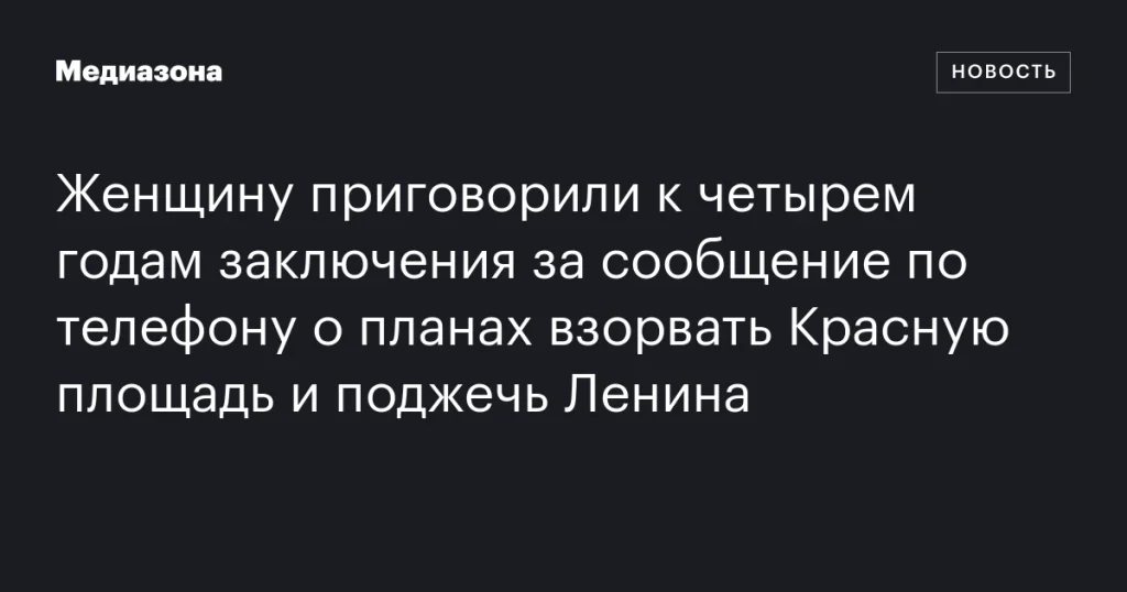 Женщине дали четыре года тюрьмы за угрозу взрыва на Красной площади и поджога Ленина
