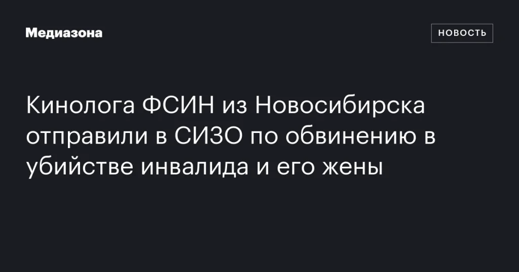 Кинолога ФСИН из Новосибирска заключили в СИЗО по обвинению в убийстве инвалида и его супруги