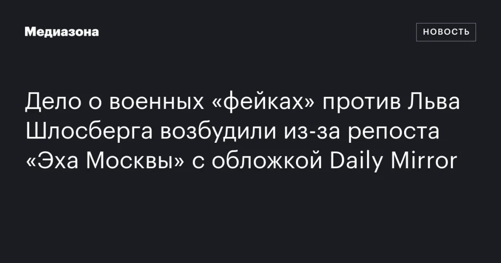 Возбуждено дело о «фейках» против Льва Шлосберга из-за репоста «Эха Москвы» с обложкой Daily Mirror