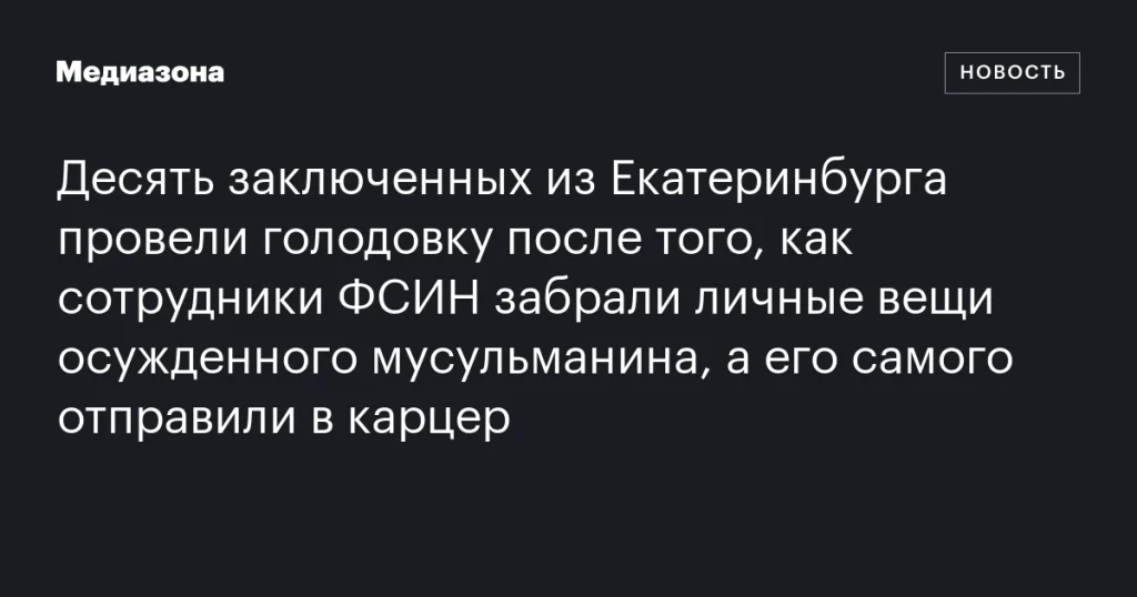 В Екатеринбурге десять заключенных объявили голодовку после изъятия личных вещей осужденного мусульманина и его отправки в карцер В Екатеринбурге десять заключенных объявили голодовку после изъятия личных вещей осужденного мусульманина и его отправки в карцер