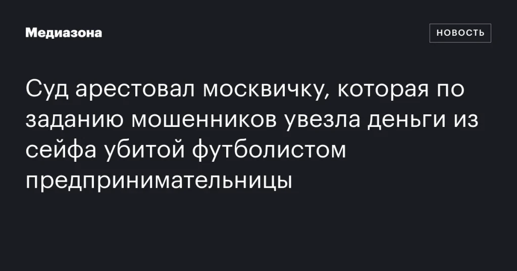 Москвичка арестована за вывоз денег из сейфа убитой предпринимательницы по указанию мошенников