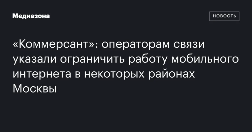 Операторам связи поручили ограничить мобильный интернет в ряде районов Москвы
