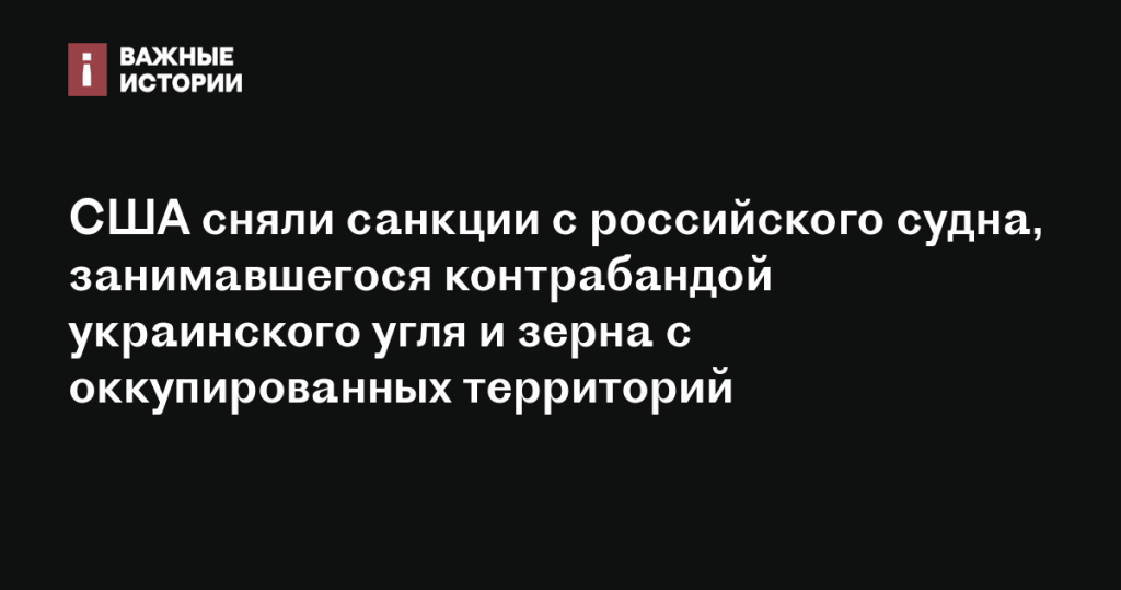 США отменили санкции против российского судна, перевозившего контрабандный украинский уголь и зерно с оккупированных территорий