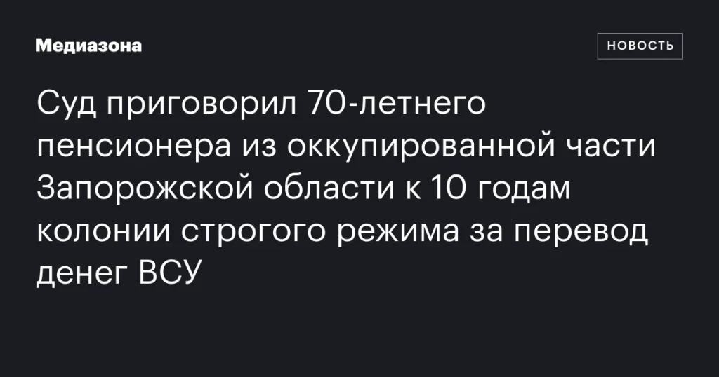 Пенсионера из оккупированной Запорожской области приговорили к 10 годам колонии за перевод денег ВСУ Пенсионера из оккупированной Запорожской области приговорили к 10 годам колонии за перевод денег ВСУ
