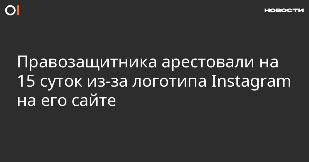 Правозащитника приговорили к 15 суткам ареста из-за логотипа Instagram на сайте Правозащитника приговорили к 15 суткам ареста из-за логотипа Instagram на сайте