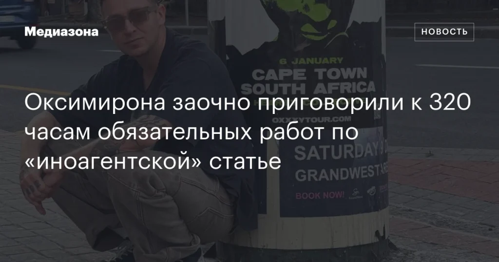 Оксимирону заочно назначили 320 часов обязательных работ по статье об «иностранных агентах»