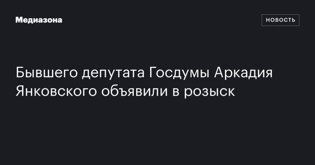 Экс-депутат Госдумы Аркадий Янковский объявлен в розыск