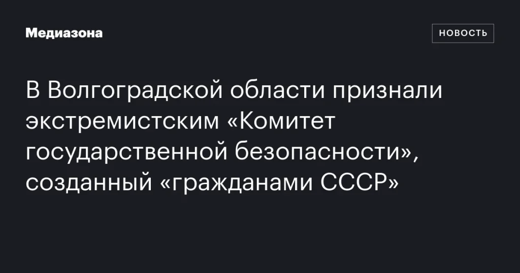В Волгоградской области «Комитет государственной безопасности» граждан СССР признан экстремистской организацией