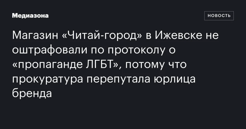Магазин «Читай-город» в Ижевске избежал штрафа по протоколу о «пропаганде ЛГБТ» из-за ошибки прокуратуры Магазин «Читай-город» в Ижевске избежал штрафа по протоколу о «пропаганде ЛГБТ» из-за ошибки прокуратуры