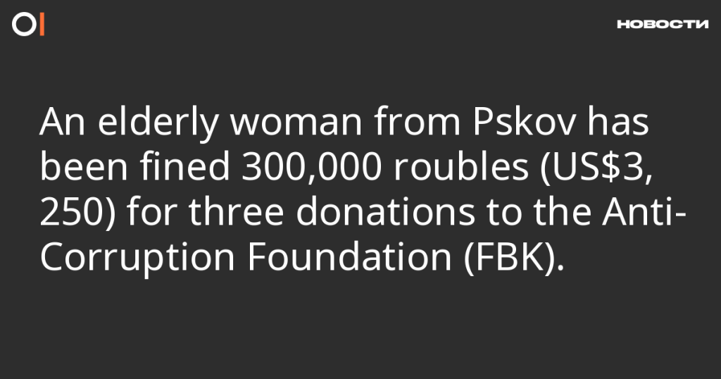 Пожилая женщина из Пскова оштрафована на 300 000 рублей за три пожертвования Фонду борьбы с коррупцией (ФБК). Пожилая женщина из Пскова оштрафована на 300 000 рублей за три пожертвования Фонду борьбы с коррупцией (ФБК).