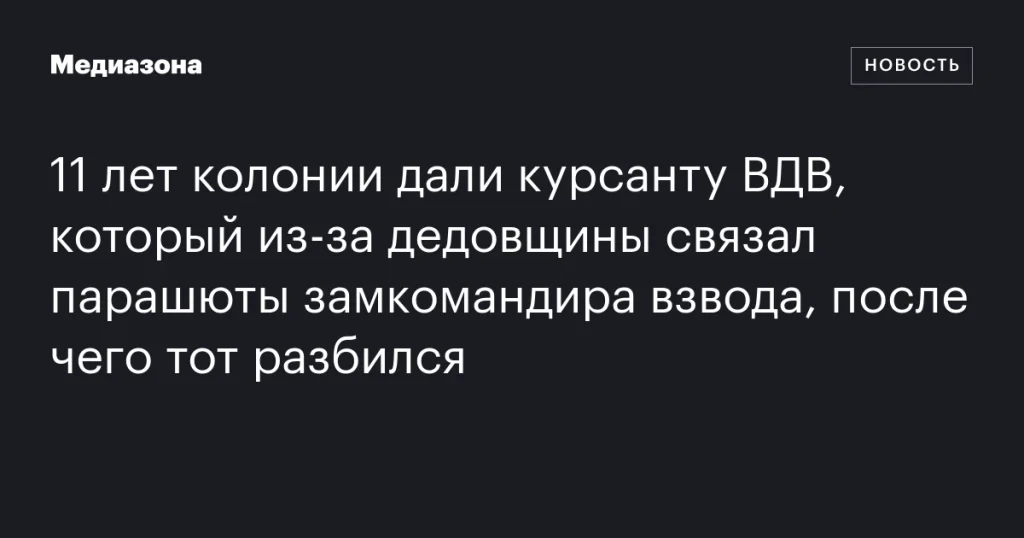 Курсант ВДВ получил 11 лет колонии за саботаж парашюта замкомандира из-за дедовщины