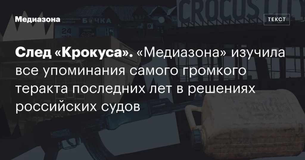 След «Крокуса»: «Медиазона» проанализировала упоминания крупнейшего теракта последних лет в решениях судов России