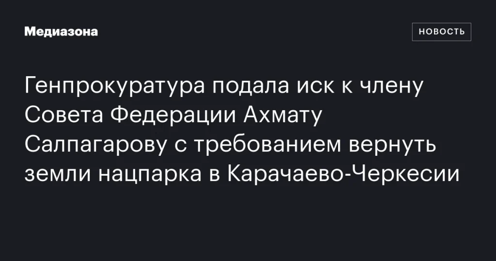 Генпрокуратура требует от сенатора Ахмата Салпагарова возврата земель нацпарка в Карачаево-Черкесии