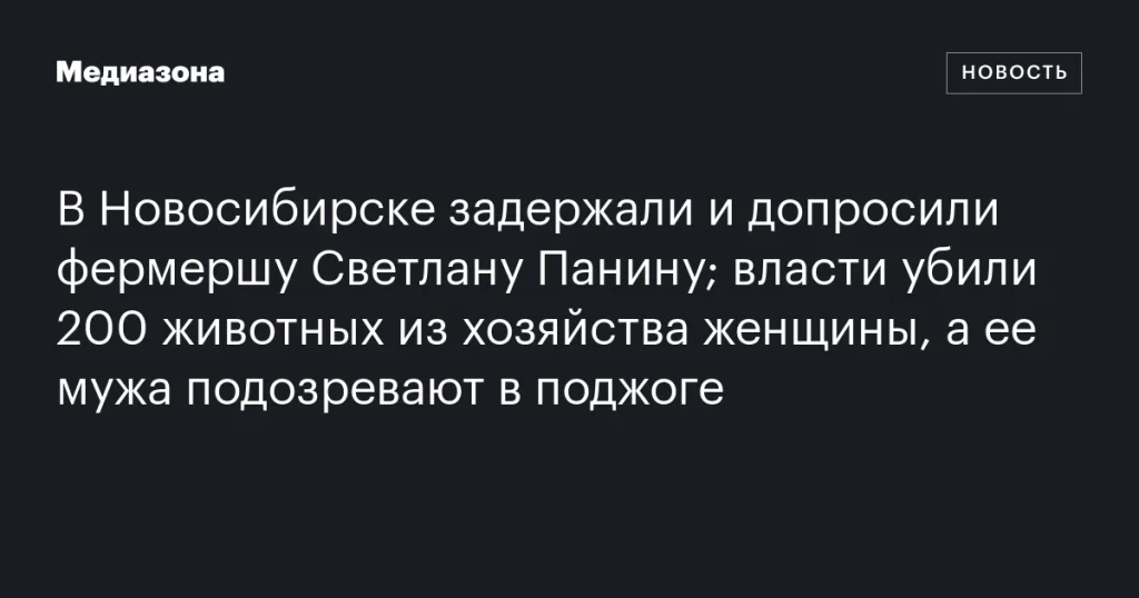 В Новосибирске задержали фермершу Светлану Панину; власти уничтожили 200 животных, её мужа подозревают в поджоге В Новосибирске задержали фермершу Светлану Панину; власти уничтожили 200 животных, её мужа подозревают в поджоге