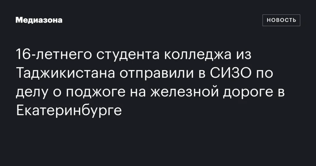 16-летний студент из Таджикистана помещен в СИЗО по обвинению в поджоге железной дороги в Екатеринбурге 16-летний студент из Таджикистана помещен в СИЗО по обвинению в поджоге железной дороги в Екатеринбурге