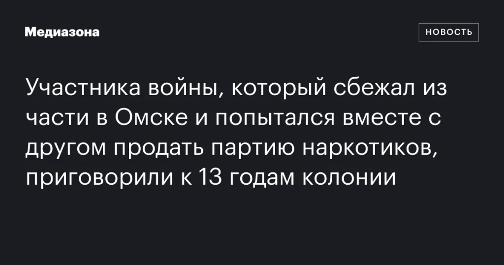 Беглого военнослужащего из Омска приговорили к 13 годам колонии за попытку продажи наркотиков с сообщником Беглого военнослужащего из Омска приговорили к 13 годам колонии за попытку продажи наркотиков с сообщником