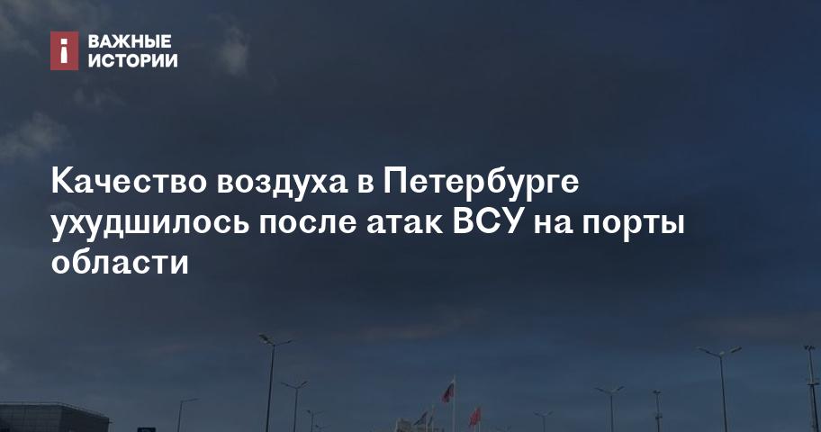 Качество воздуха в Петербурге ухудшилось после атак ВСУ на порты региона Качество воздуха в Петербурге ухудшилось после атак ВСУ на порты региона